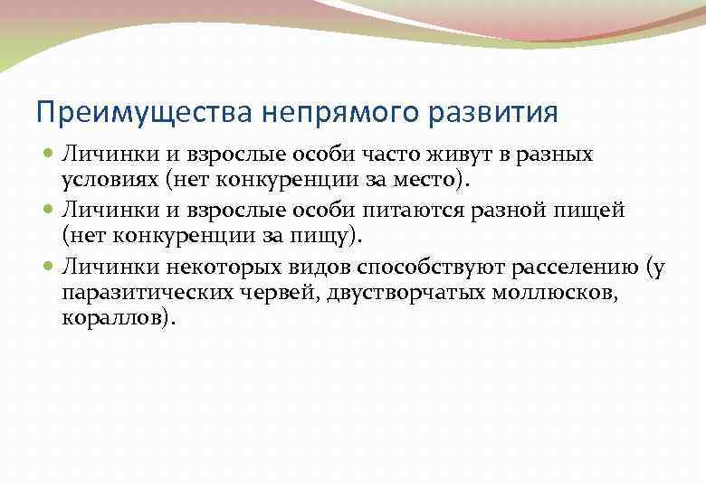 Преимущества непрямого развития Личинки и взрослые особи часто живут в разных условиях (нет конкуренции
