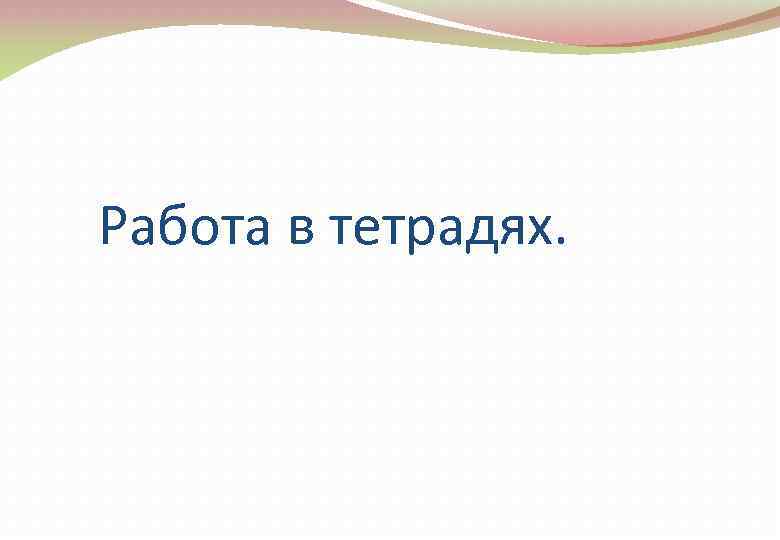  Работа в тетрадях. 