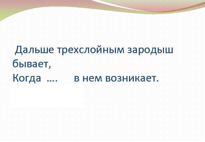  Дальше трехслойным зародыш бывает, Когда …. в нем возникает. (Мезодерма) 