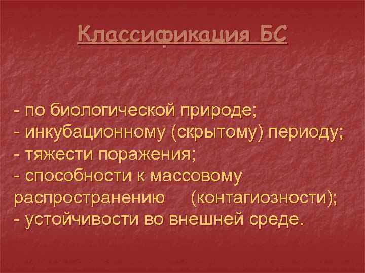 Классификация БС - по биологической природе; - инкубационному (скрытому) периоду; - тяжести поражения; -