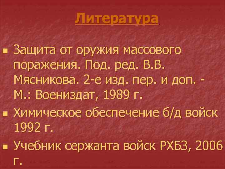 Литература n n n Защита от оружия массового поражения. Под. ред. В. В. Мясникова.