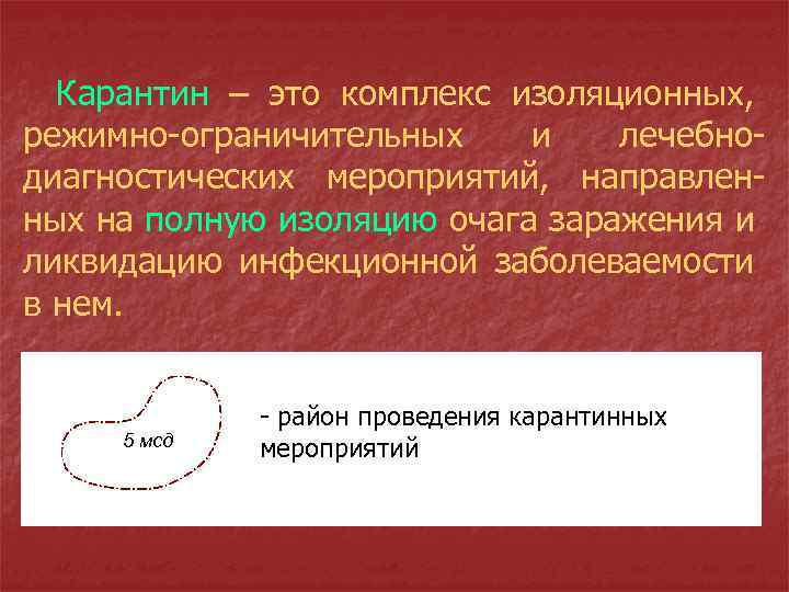 Карантин – это комплекс изоляционных, режимно-ограничительных и лечебнодиагностических мероприятий, направленных на полную изоляцию очага