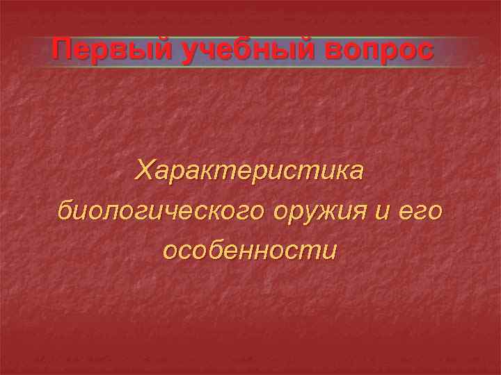 Первый учебный вопрос Характеристика биологического оружия и его особенности 