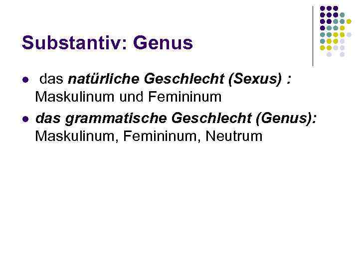 Substantiv: Genus l l das natürliche Geschlecht (Sexus) : Maskulinum und Femininum das grammatische