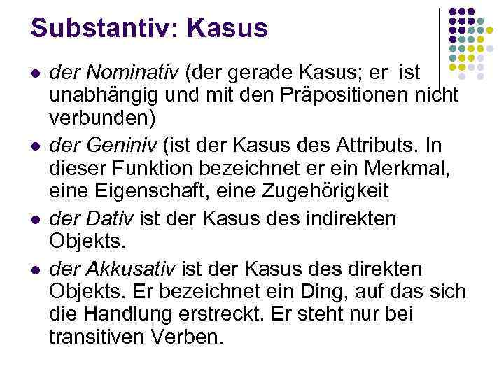 Substantiv: Kasus l l der Nominativ (der gerade Kasus; er ist unabhängig und mit