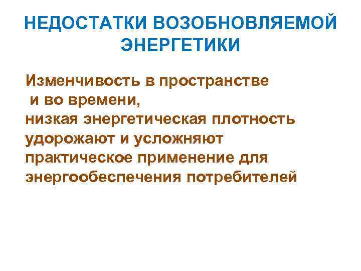 НЕДОСТАТКИ ВОЗОБНОВЛЯЕМОЙ ЭНЕРГЕТИКИ Изменчивость в пространстве и во времени, низкая энергетическая плотность удорожают и