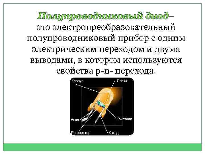 Полупроводниковый диод– диод это электропреобразовательный полупроводниковый прибор с одним электрическим переходом и двумя выводами,