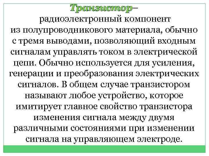 Транзистор– Транзистор радиоэлектронный компонент из полупроводникового материала, обычно с тремя выводами, позволяющий входным сигналам