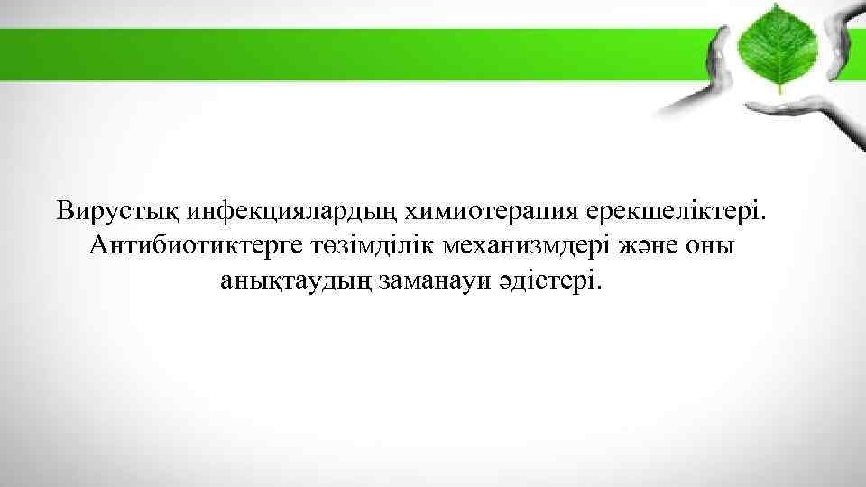 Вирустық инфекциялардың химиотерапия ерекшеліктері. Антибиотиктерге төзімділік механизмдері және оны анықтаудың заманауи әдістері. 