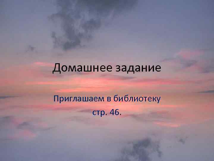 Домашнее задание Приглашаем в библиотеку стр. 46. 