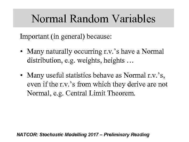 Normal Random Variables Important (in general) because: • Many naturally occurring r. v. ’s