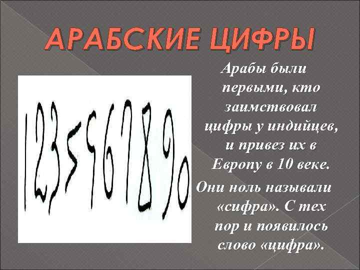 АРАБСКИЕ ЦИФРЫ Арабы были первыми, кто заимствовал цифры у индийцев, и привез их в