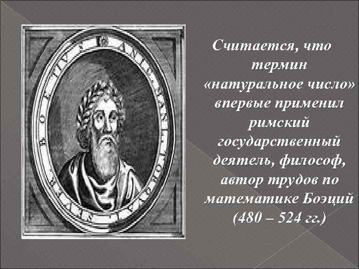 Считается, что термин «натуральное число» впервые применил римский государственный деятель, философ, автор трудов по