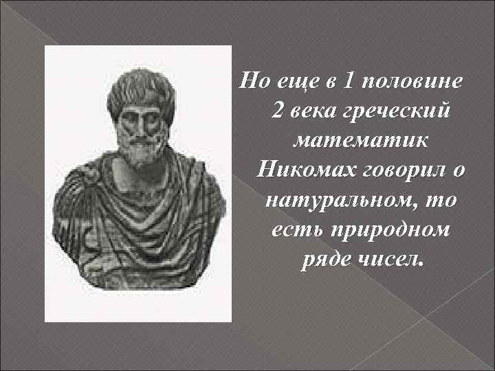 Но еще в 1 половине 2 века греческий математик Никомах говорил о натуральном, то