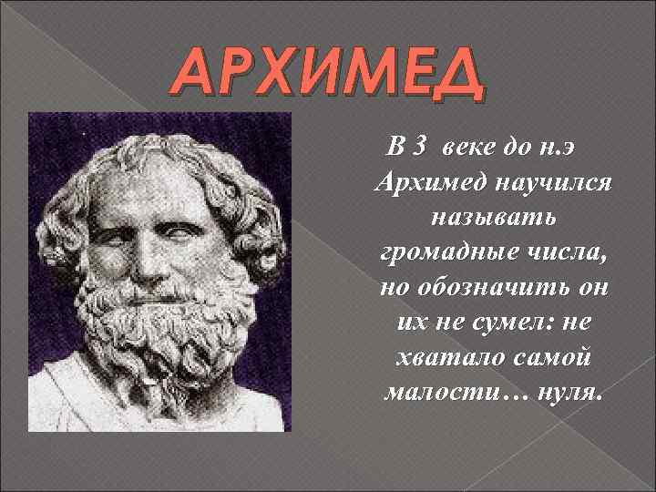 АРХИМЕД В 3 веке до н. э Архимед научился называть громадные числа, но обозначить