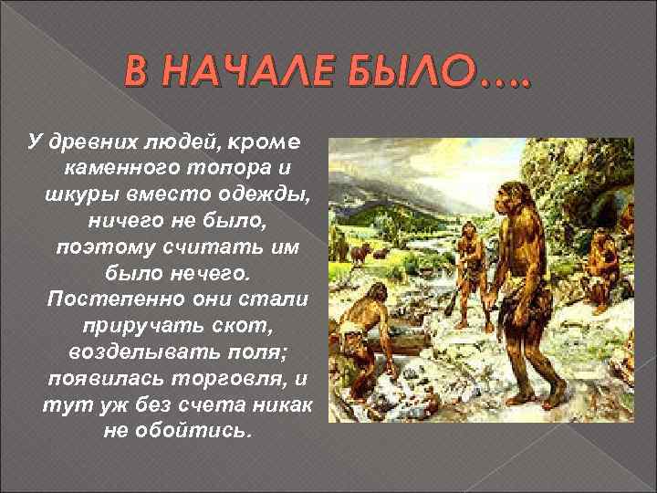 В НАЧАЛЕ БЫЛО…. У древних людей, кроме каменного топора и шкуры вместо одежды, ничего