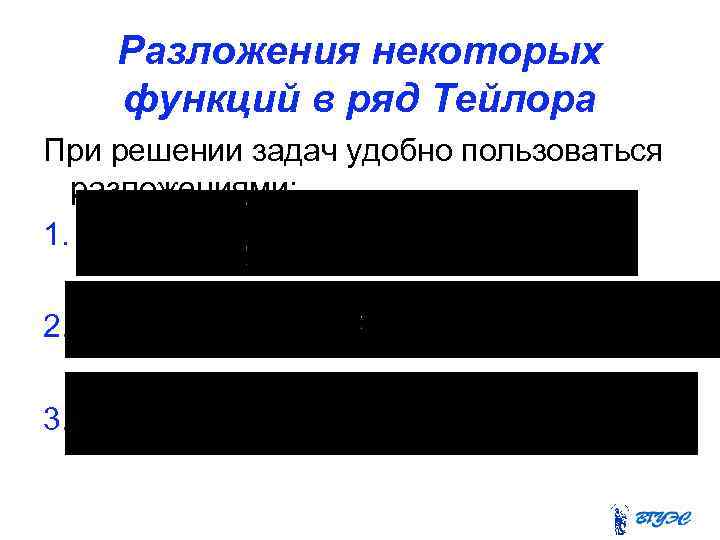 Разложения некоторых функций в ряд Тейлора При решении задач удобно пользоваться разложениями: 1. 2.