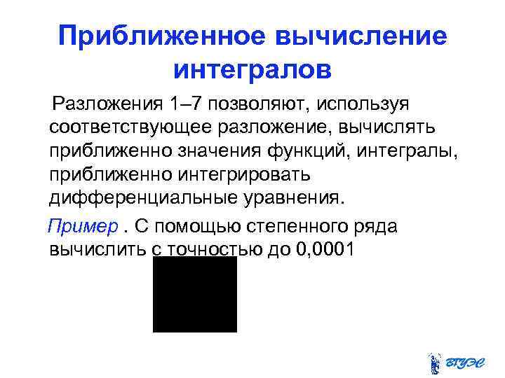 Приближенное вычисление интегралов Разложения 1– 7 позволяют, используя соответствующее разложение, вычислять приближенно значения функций,