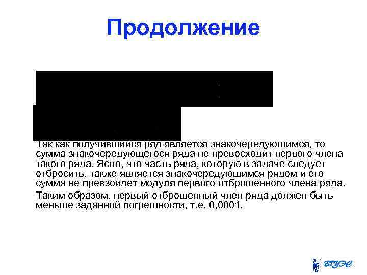 Продолжение Так как получившийся ряд является знакочередующимся, то сумма знакочередующегося ряда не превосходит первого