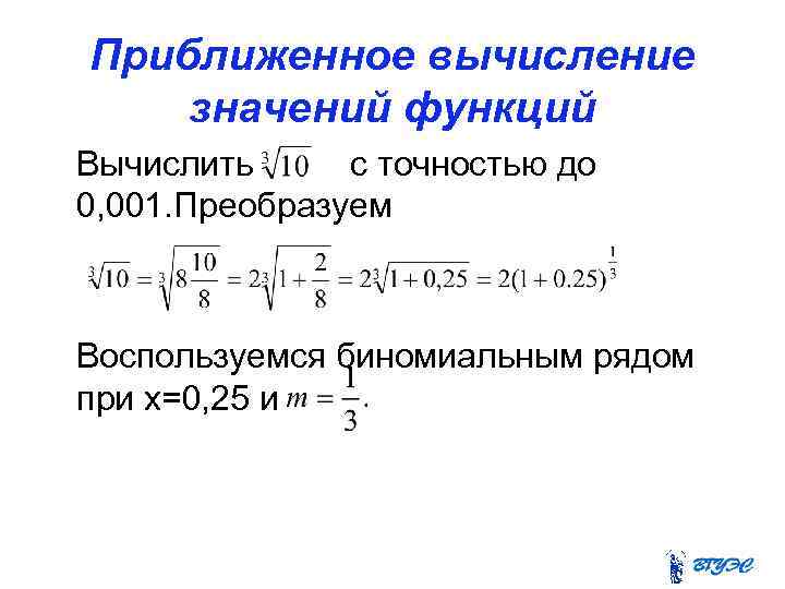 Приближенное вычисление значений функций Вычислить с точностью до 0, 001. Преобразуем Воспользуемся биномиальным рядом