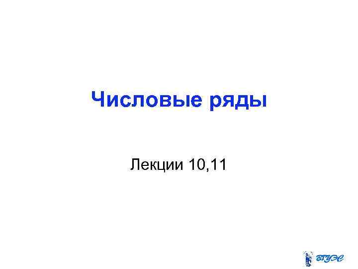 Числовые ряды Лекции 10, 11 