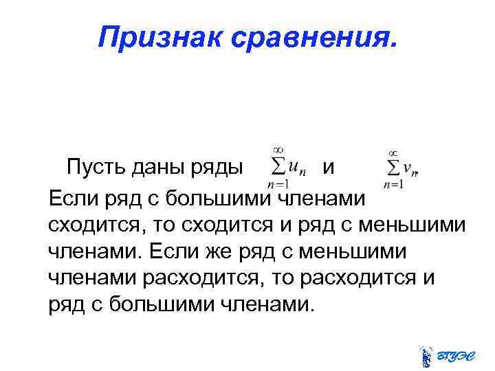 Признак сравнения. Пусть даны ряды и. Если ряд с большими членами сходится, то сходится