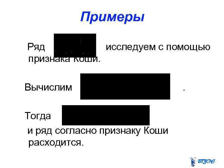 Примеры Ряд исследуем с помощью признака Коши. Вычислим Тогда и ряд согласно признаку Коши