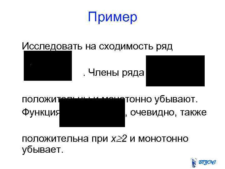 Пример Исследовать на сходимость ряд. Члены ряда положительны и монотонно убывают. Функция , очевидно,