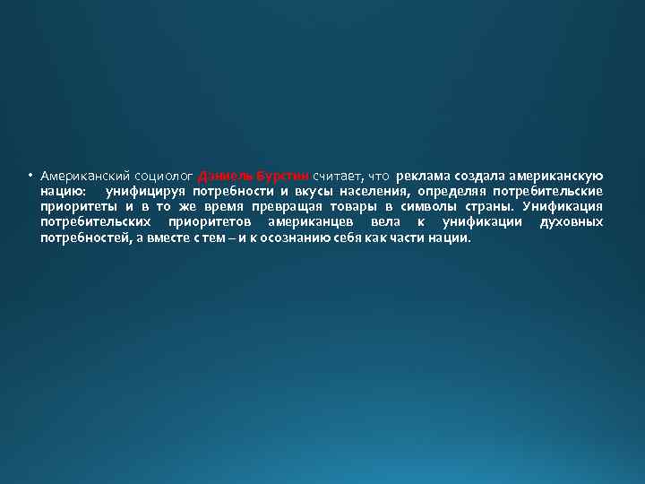  • Американский социолог Дэниель Бурстин считает, что реклама создала американскую нацию: унифицируя потребности