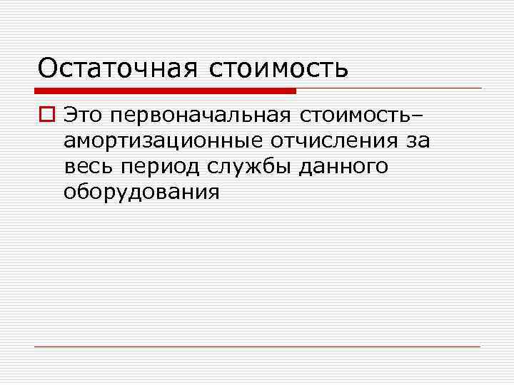 Остаточная стоимость o Это первоначальная стоимость– амортизационные отчисления за весь период службы данного оборудования