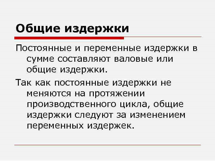 Общие издержки Постоянные и переменные издержки в сумме составляют валовые или общие издержки. Так