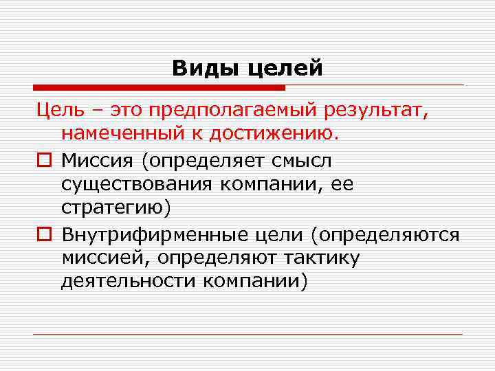Виды целей Цель – это предполагаемый результат, намеченный к достижению. o Миссия (определяет смысл