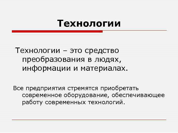 Технологии – это средство преобразования в людях, информации и материалах. Все предприятия стремятся приобретать