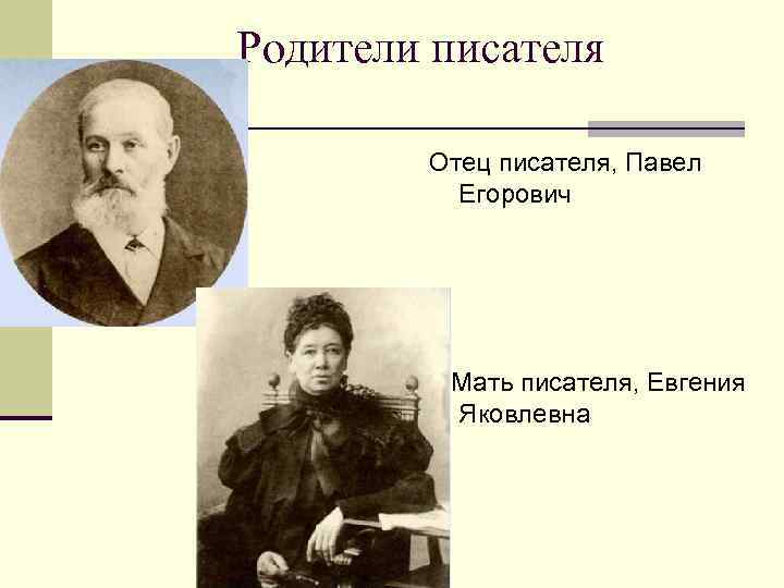Родители писателя Отец писателя, Павел Егорович Мать писателя, Евгения Яковлевна 