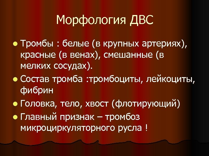 Морфология ДВС l Тромбы : белые (в крупных артериях), красные (в венах), смешанные (в