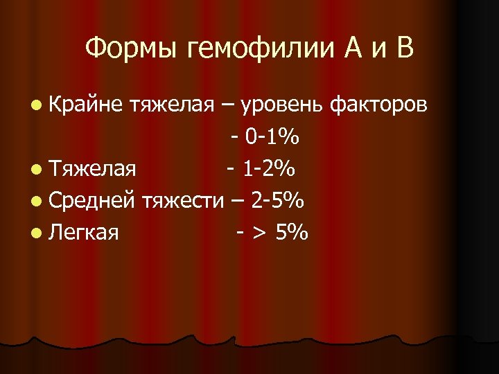 Формы гемофилии А и В l Крайне тяжелая – уровень факторов - 0 -1%