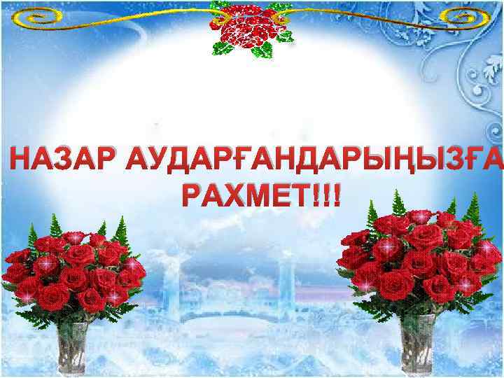 НАЗАР АУДАРҒАНДАРЫҢЫЗҒА РАХМЕТ!!! 