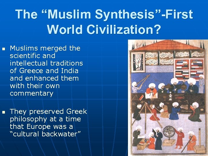 The “Muslim Synthesis”-First World Civilization? n n Muslims merged the scientific and intellectual traditions