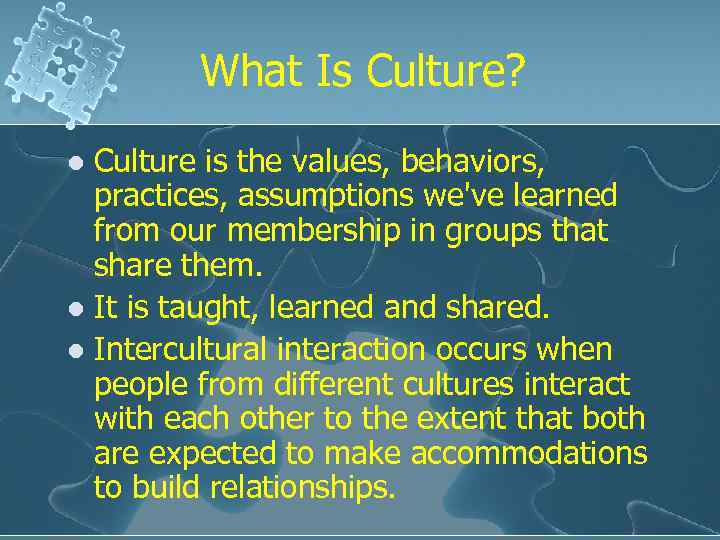 What Is Culture? Culture is the values, behaviors, practices, assumptions we've learned from our