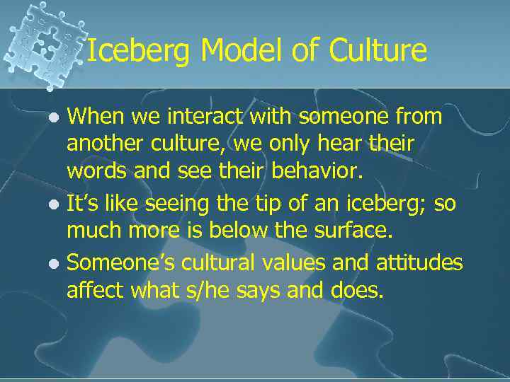 Iceberg Model of Culture When we interact with someone from another culture, we only