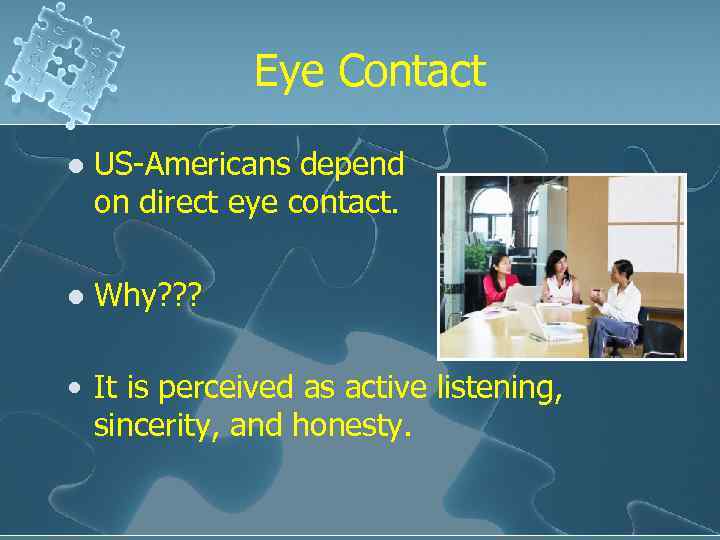 Eye Contact l US-Americans depend on direct eye contact. l Why? ? ? •