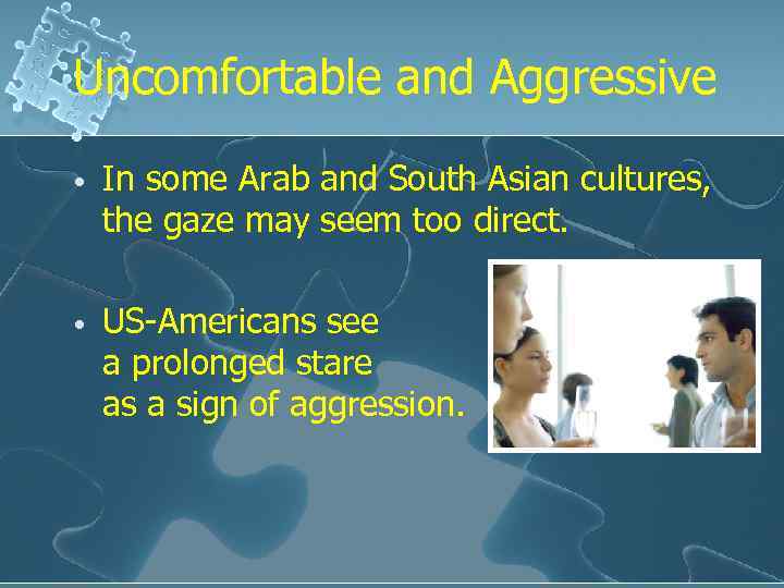 Uncomfortable and Aggressive • In some Arab and South Asian cultures, the gaze may