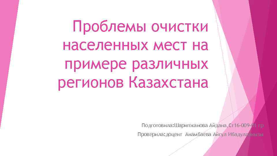 Проблемы очистки населенных мест на примере различных регионов Казахстана Подготовила: Шарипжанова Айдана, Ст16 -009