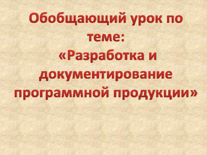 Обобщающий урок по теме: «Разработка и документирование программной продукции» 