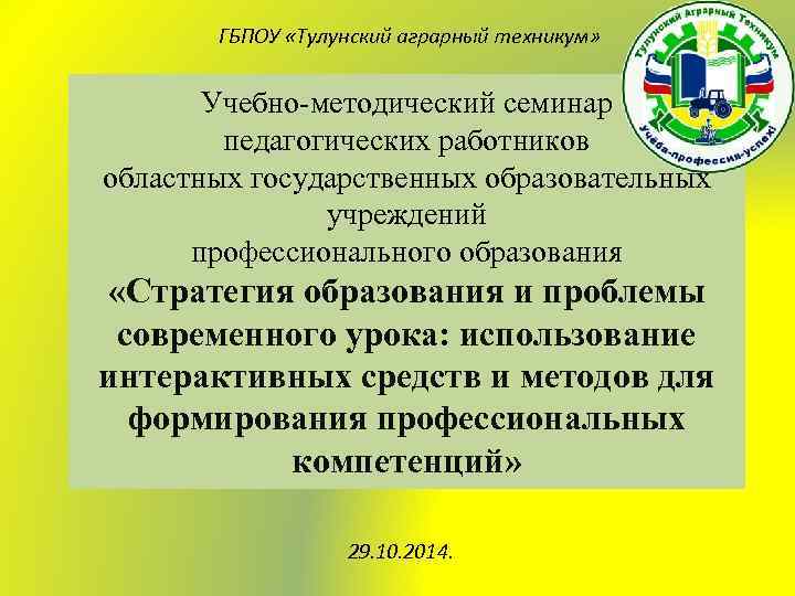 ГБПОУ «Тулунский аграрный техникум» Учебно-методический семинар педагогических работников областных государственных образовательных учреждений профессионального образования
