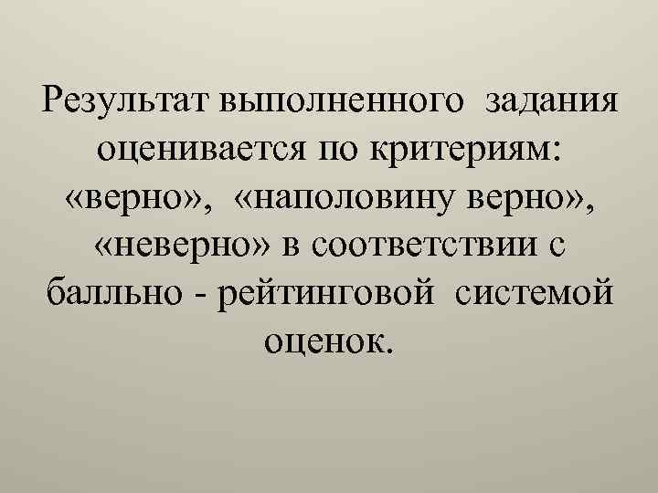 Результат выполненного задания оценивается по критериям: «верно» , «наполовину верно» , «неверно» в соответствии