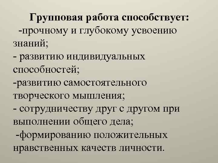  Групповая работа способствует: -прочному и глубокому усвоению знаний; - развитию индивидуальных способностей; -развитию