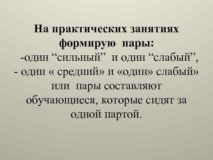 На практических занятиях формирую пары: -один “сильный” и один “слабый”, - один « средний»