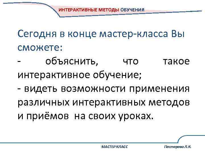 ИНТЕРАКТИВНЫЕ МЕТОДЫ ОБУЧЕНИЯ Сегодня в конце мастер-класса Вы сможете: - объяснить, что такое интерактивное