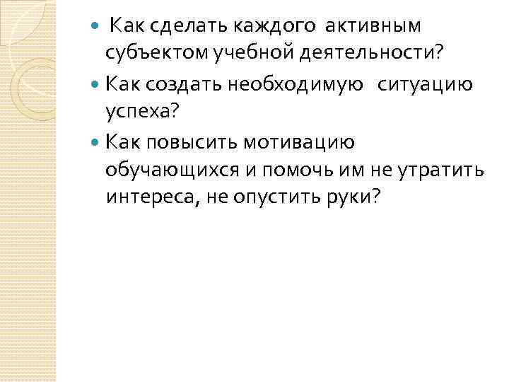  Как сделать каждого активным субъектом учебной деятельности? Как создать необходимую ситуацию успеха? Как